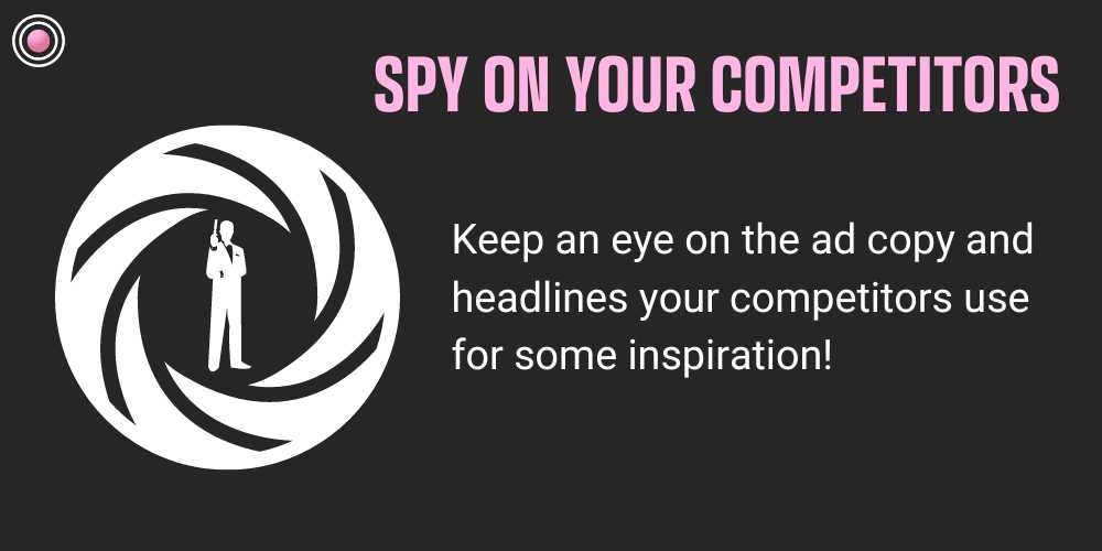 Keep an eye on the ad copy and headlines your competitors use for some inspiration!